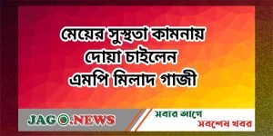 মেয়ের সুস্থতা কামনায় দোয়া চাইলেন এমপি মিলাদ গাজী